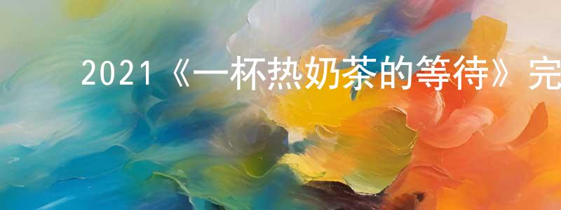 ﻿2021《一杯热奶茶的等待》完整版电影/在线观看/百度云-美剧天堂 ﻿陈海翔的blog